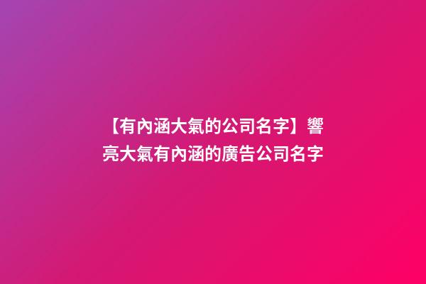 【有內涵大氣的公司名字】響亮大氣有內涵的廣告公司名字