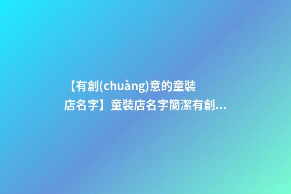 【有創(chuàng)意的童裝店名字】童裝店名字簡潔有創(chuàng)意-第1張-店鋪起名-玄機派