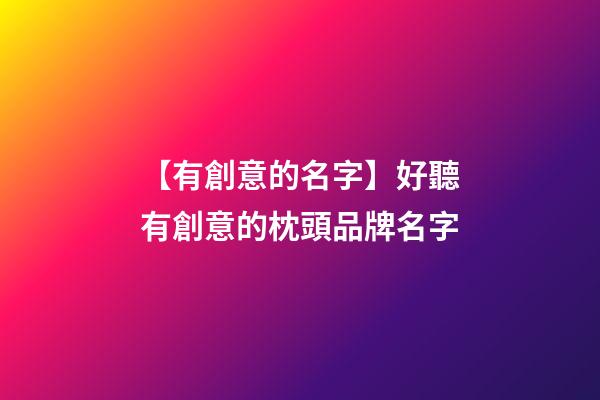 【有創意的名字】好聽有創意的枕頭品牌名字-第1張-商標起名-玄機派