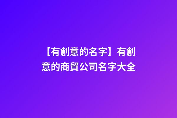 【有創意的名字】有創意的商貿公司名字大全