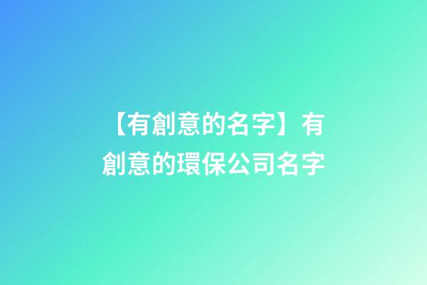 【有創意的名字】有創意的環保公司名字-第1張-公司起名-玄機派