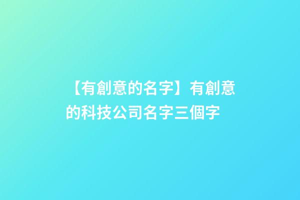 【有創意的名字】有創意的科技公司名字三個字