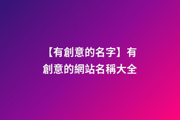 【有創意的名字】有創意的網站名稱大全-第1張-公司起名-玄機派