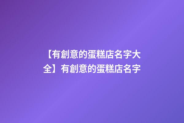 【有創意的蛋糕店名字大全】有創意的蛋糕店名字-第1張-店鋪起名-玄機派