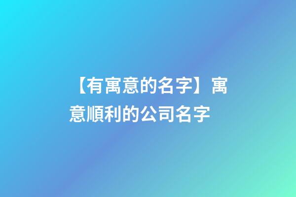 【有寓意的名字】寓意順利的公司名字-第1張-公司起名-玄機派