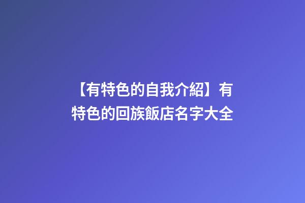 【有特色的自我介紹】有特色的回族飯店名字大全