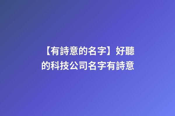 【有詩意的名字】好聽的科技公司名字有詩意-第1張-公司起名-玄機派