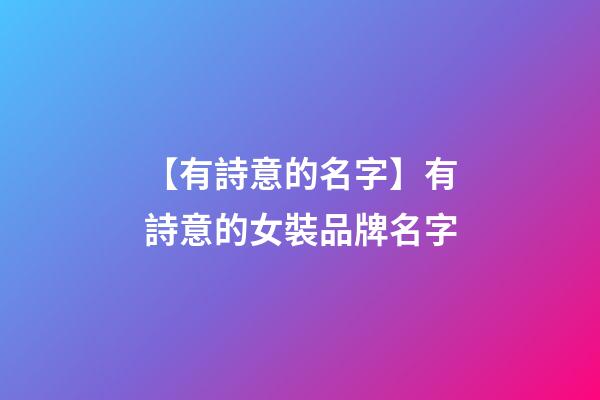 【有詩意的名字】有詩意的女裝品牌名字