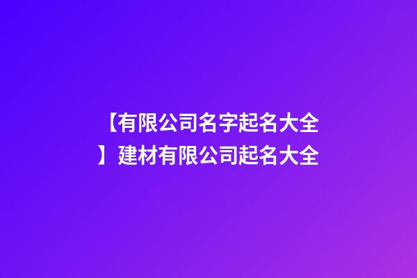 【有限公司名字起名大全】建材有限公司起名大全-第1張-公司起名-玄機派