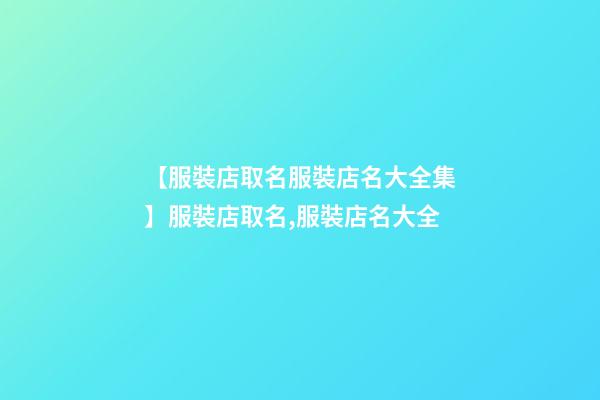【服裝店取名服裝店名大全集】服裝店取名,服裝店名大全