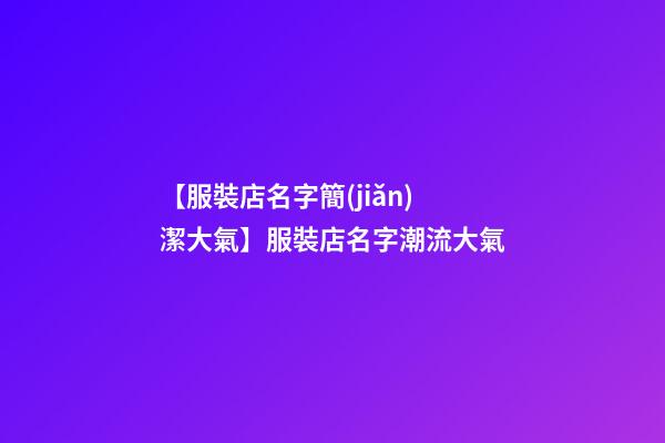 【服裝店名字簡(jiǎn)潔大氣】服裝店名字潮流大氣