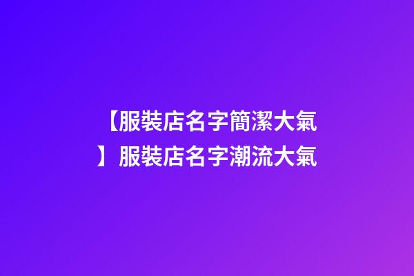 【服裝店名字簡潔大氣】服裝店名字潮流大氣