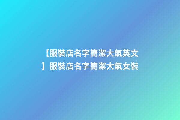 【服裝店名字簡潔大氣英文】服裝店名字簡潔大氣女裝-第1張-店鋪起名-玄機派