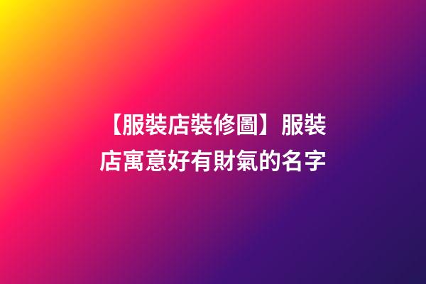 【服裝店裝修圖】服裝店寓意好有財氣的名字-第1張-店鋪起名-玄機派