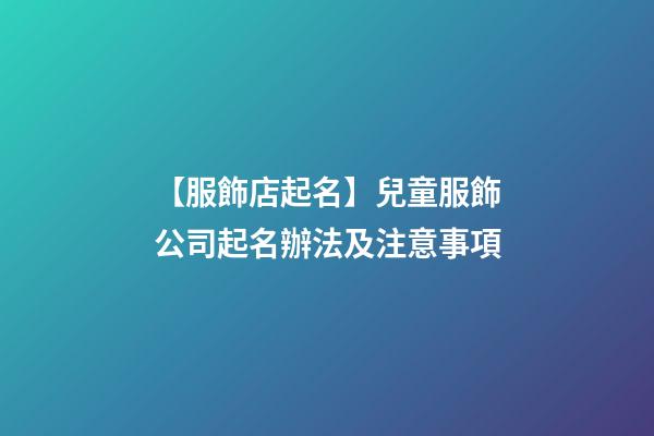 【服飾店起名】兒童服飾公司起名辦法及注意事項-第1張-公司起名-玄機派