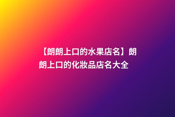 【朗朗上口的水果店名】朗朗上口的化妝品店名大全-第1張-店鋪起名-玄機(jī)派