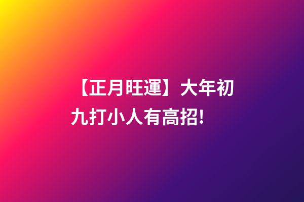 【正月旺運】大年初九打小人有高招!