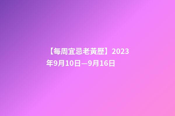 【每周宜忌老黃歷】2023年9月10日—9月16日