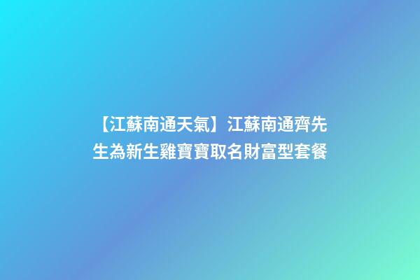 【江蘇南通天氣】江蘇南通齊先生為新生雞寶寶取名財富型套餐-第1張-公司起名-玄機派