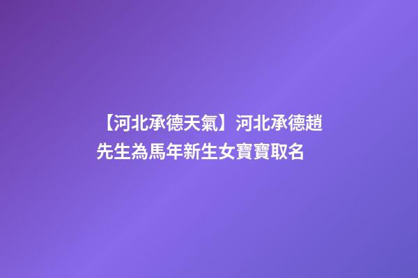 【河北承德天氣】河北承德趙先生為馬年新生女寶寶取名-第1張-公司起名-玄機派