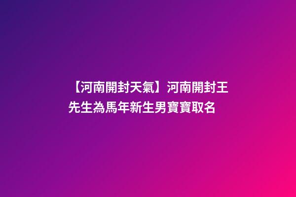【河南開封天氣】河南開封王先生為馬年新生男寶寶取名-第1張-公司起名-玄機派