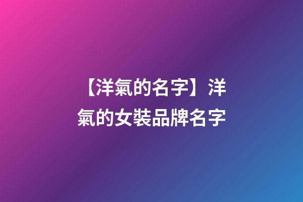 【洋氣的名字】洋氣的女裝品牌名字-第1張-商標(biāo)起名-玄機(jī)派