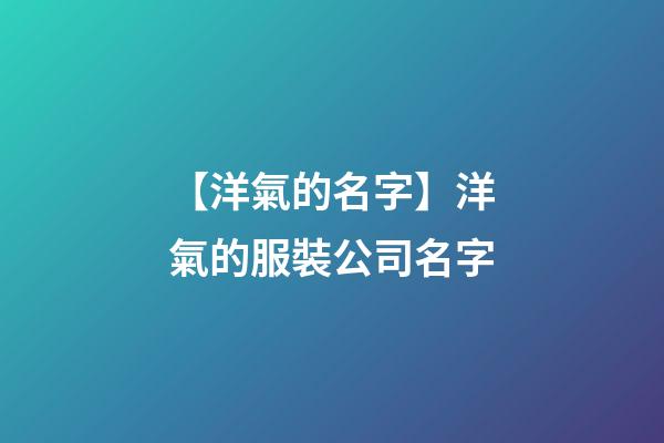 【洋氣的名字】洋氣的服裝公司名字-第1張-公司起名-玄機派