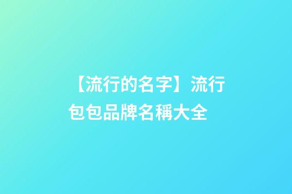 【流行的名字】流行包包品牌名稱大全-第1張-商標起名-玄機派