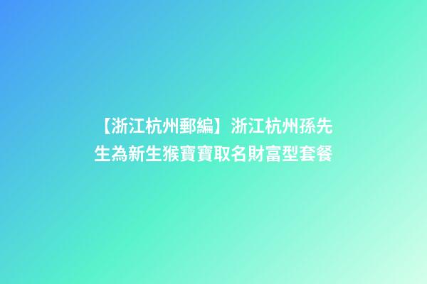 【浙江杭州郵編】浙江杭州孫先生為新生猴寶寶取名財富型套餐-第1張-公司起名-玄機派