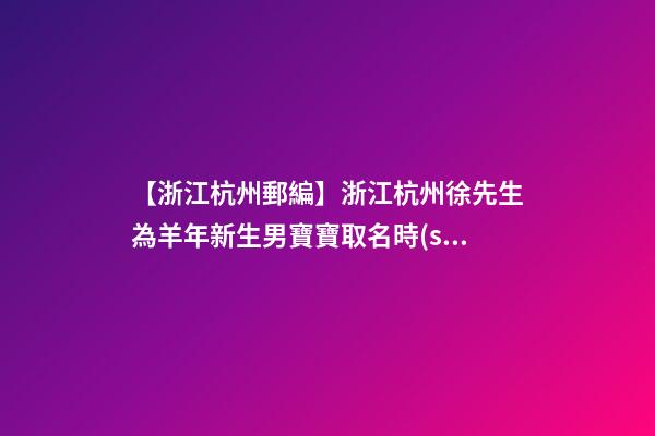 【浙江杭州郵編】浙江杭州徐先生為羊年新生男寶寶取名時(shí)尚型套餐-第1張-公司起名-玄機(jī)派