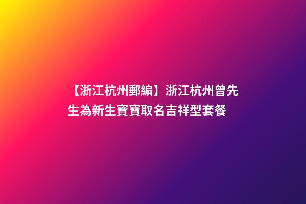 【浙江杭州郵編】浙江杭州曾先生為新生寶寶取名吉祥型套餐-第1張-公司起名-玄機派