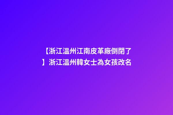 【浙江溫州江南皮革廠倒閉了】浙江溫州韓女士為女孩改名-第1張-公司起名-玄機派