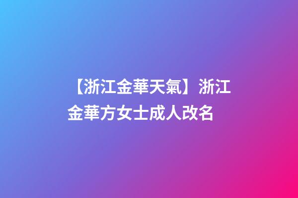 【浙江金華天氣】浙江金華方女士成人改名-第1張-公司起名-玄機派