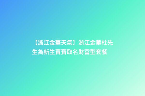【浙江金華天氣】浙江金華杜先生為新生寶寶取名財富型套餐-第1張-公司起名-玄機派