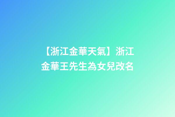 【浙江金華天氣】浙江金華王先生為女兒改名-第1張-公司起名-玄機派