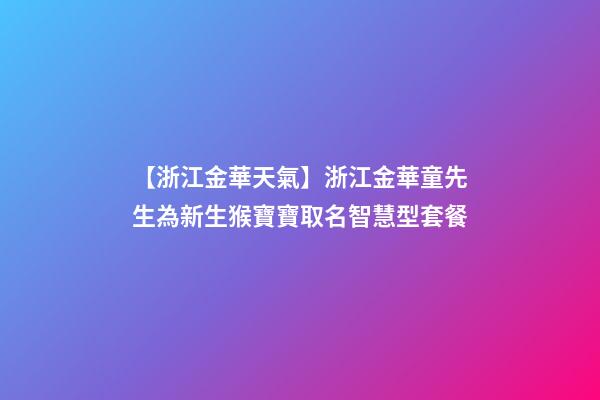 【浙江金華天氣】浙江金華童先生為新生猴寶寶取名智慧型套餐-第1張-公司起名-玄機派