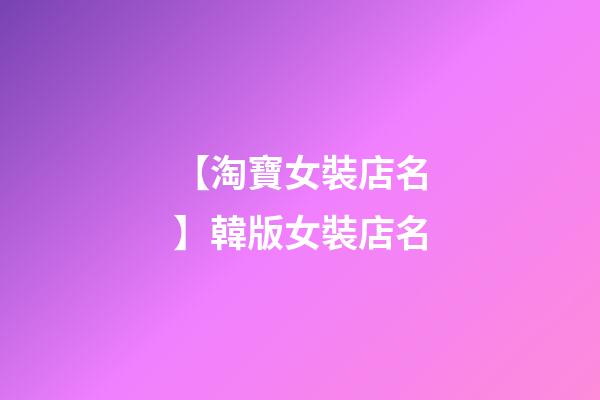 【淘寶女裝店名】韓版女裝店名-第1張-店鋪起名-玄機派