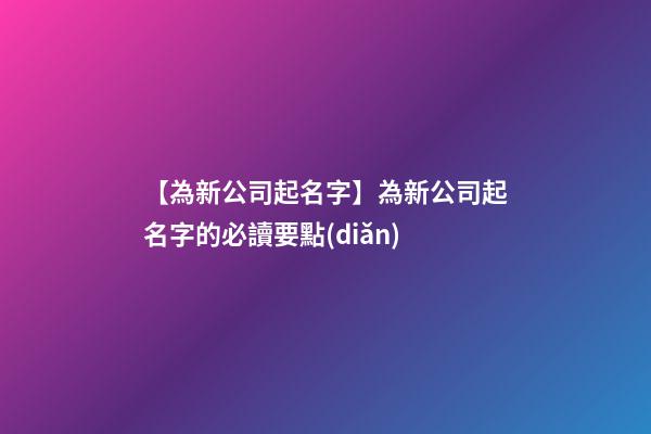 【為新公司起名字】為新公司起名字的必讀要點(diǎn)-第1張-公司起名-玄機(jī)派