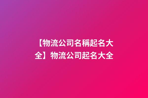 【物流公司名稱起名大全】物流公司起名大全-第1張-公司起名-玄機派