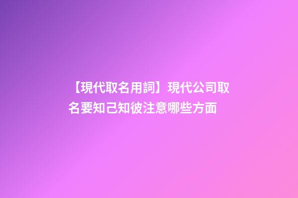 【現代取名用詞】現代公司取名要知己知彼注意哪些方面-第1張-公司起名-玄機派