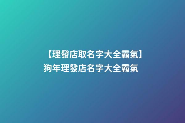 【理發店取名字大全霸氣】狗年理發店名字大全霸氣-第1張-店鋪起名-玄機派