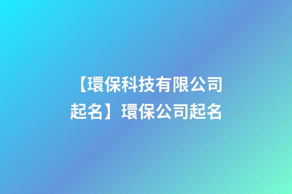 【環保科技有限公司起名】環保公司起名-第1張-公司起名-玄機派