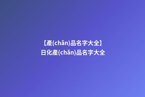 【產(chǎn)品名字大全】日化產(chǎn)品名字大全-第1張-公司起名-玄機(jī)派