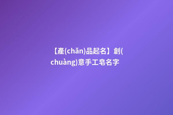 【產(chǎn)品起名】創(chuàng)意手工皂名字