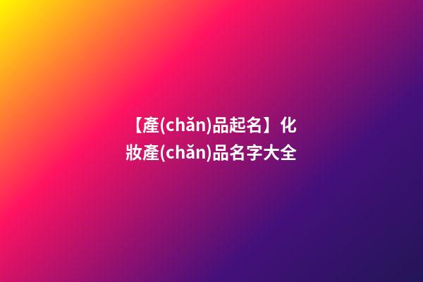 【產(chǎn)品起名】化妝產(chǎn)品名字大全-第1張-公司起名-玄機(jī)派