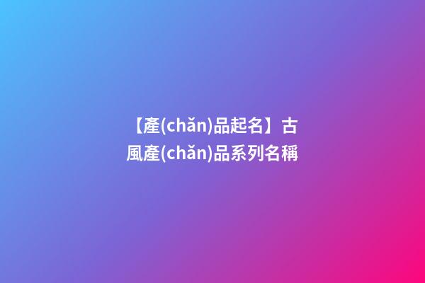 【產(chǎn)品起名】古風產(chǎn)品系列名稱-第1張-公司起名-玄機派