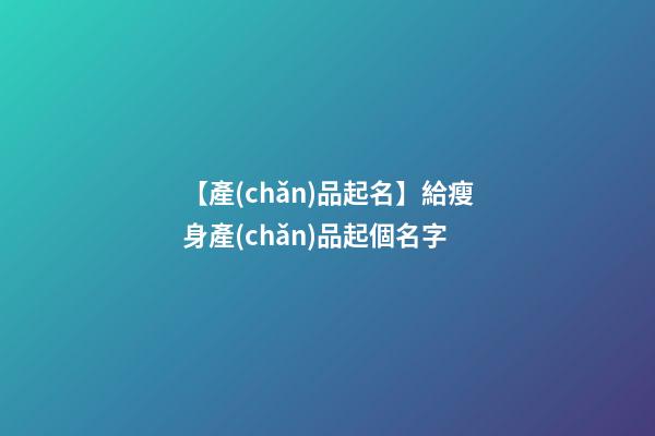 【產(chǎn)品起名】給瘦身產(chǎn)品起個名字-第1張-公司起名-玄機派