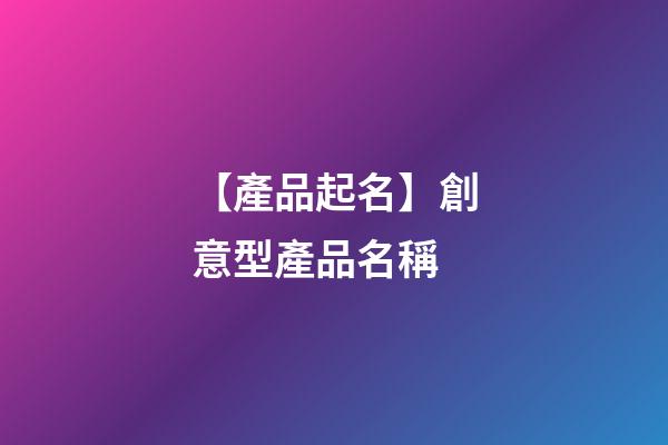 【產品起名】創意型產品名稱-第1張-公司起名-玄機派
