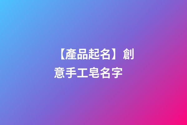 【產品起名】創意手工皂名字