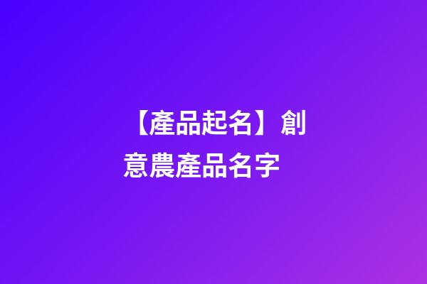 【產品起名】創意農產品名字-第1張-公司起名-玄機派